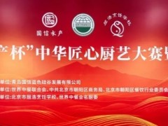 致敬匠心 名廚競(jìng)技 | “國(guó)信水產(chǎn)杯” 中華匠心廚藝大賽在京舉辦